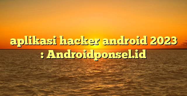 aplikasi hacker android 2023  : Androidponsel.id